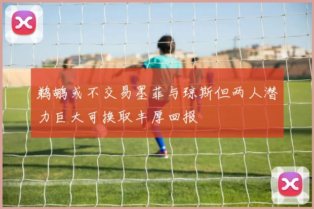 鹈鹕或不交易墨菲与琼斯但两人潜力巨大可换取丰厚回报